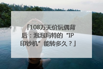 108万天价玩偶背后：泡泡玛特的“IP印钞机”能转多久？