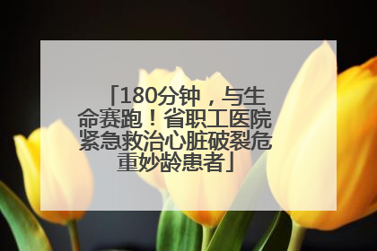 180分钟，与生命赛跑！省职工医院紧急救治心脏破裂危重妙龄患者