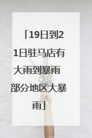 19日到21日驻马店有大雨到暴雨 部分地区大暴雨