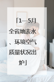 1—5月全省地表水、环境空气质量状况出炉