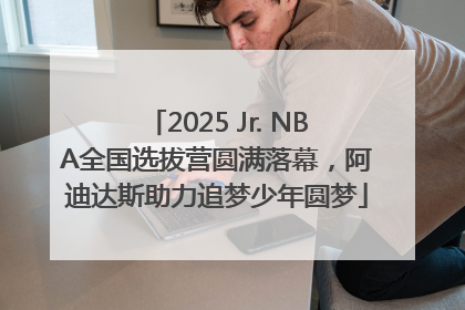 2025 Jr. NBA全国选拔营圆满落幕，阿迪达斯助力追梦少年圆梦