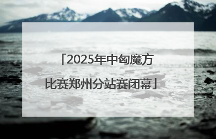 2025年中匈魔方比赛郑州分站赛闭幕