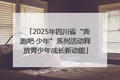 2025年四川省“奔跑吧·少年”系列活动释放青少年成长新动能