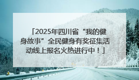 2025年四川省“我的健身故事”全民健身有奖征集活动线上报名火热进行中！