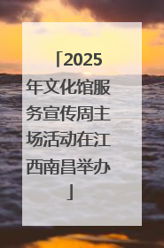 2025年文化馆服务宣传周主场活动在江西南昌举办