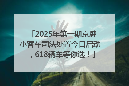 2025年第一期京牌小客车司法处置今日启动，618辆车等你选！