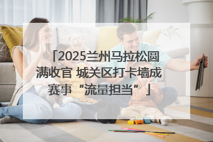 2025兰州马拉松圆满收官 城关区打卡墙成赛事“流量担当”
