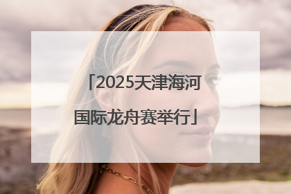 2025天津海河国际龙舟赛举行