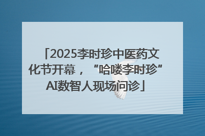 2025李时珍中医药文化节开幕，“哈喽李时珍”AI数智人现场问诊