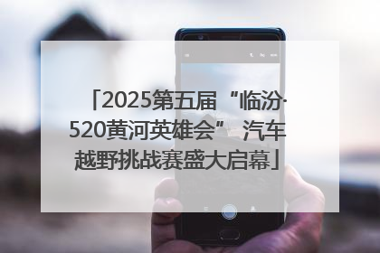 2025第五届“临汾·520黄河英雄会” 汽车越野挑战赛盛大启幕