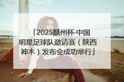 2025麟州杯·中国明星足球队邀请赛（陕西神木）发布会成功举行