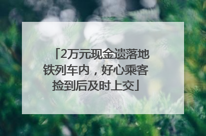 2万元现金遗落地铁列车内，好心乘客捡到后及时上交