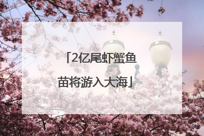 2亿尾虾蟹鱼苗将游入大海