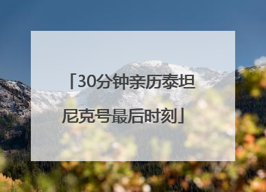 30分钟亲历泰坦尼克号最后时刻