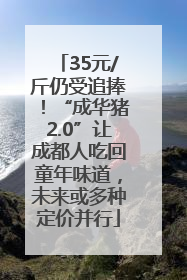 35元/斤仍受追捧！“成华猪2.0”让成都人吃回童年味道，未来或多种定价并行