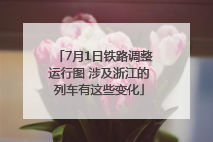 7月1日铁路调整运行图 涉及浙江的列车有这些变化
