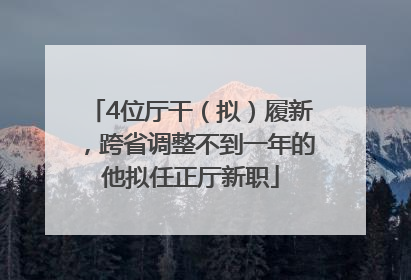 4位厅干（拟）履新，跨省调整不到一年的他拟任正厅新职