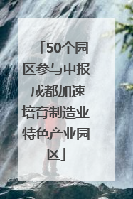 50个园区参与申报 成都加速培育制造业特色产业园区