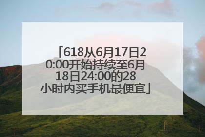 618从6月17日20:00开始持续至6月18日24:00的28小时内买手机最便宜
