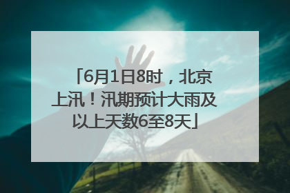 6月1日8时，北京上汛！汛期预计大雨及以上天数6至8天