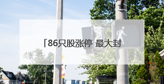 86只股涨停 最大封单资金4.03亿元