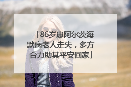 86岁患阿尔茨海默病老人走失，多方合力助其平安回家