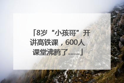 8岁“小孩哥”开讲高铁课，600人课堂沸腾了……