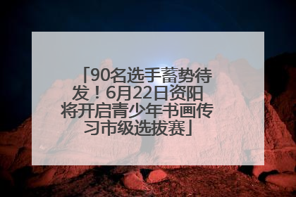 90名选手蓄势待发！6月22日资阳将开启青少年书画传习市级选拔赛