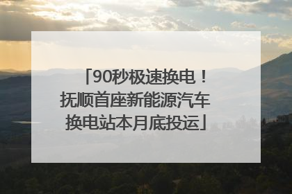 90秒极速换电！抚顺首座新能源汽车换电站本月底投运