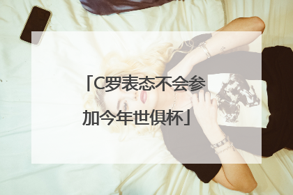 C罗表态不会参加今年世俱杯