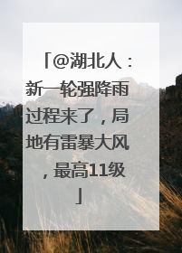 @湖北人：新一轮强降雨过程来了，局地有雷暴大风，最高11级