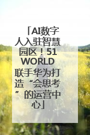 AI数字人入驻智慧园区！51WORLD联手华为打造“会思考”的运营中心