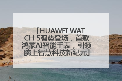 HUAWEI WATCH 5强势登场，首款鸿蒙AI智能手表，引领腕上智慧科技新纪元