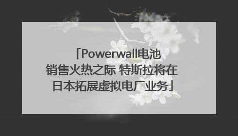 Powerwall电池销售火热之际 特斯拉将在日本拓展虚拟电厂业务