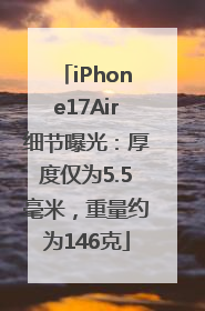 iPhone17Air细节曝光：厚度仅为5.5毫米，重量约为146克